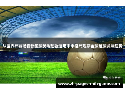 从世界杯赛场看新星球员崛起轨迹与未来格局观察全球足球发展趋势
