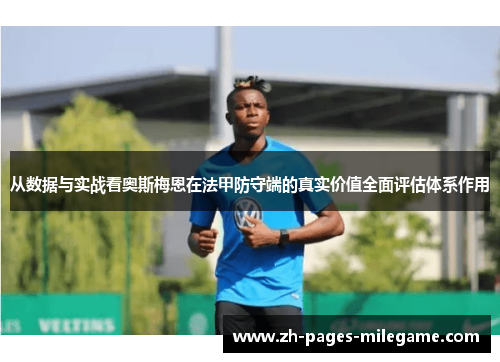 从数据与实战看奥斯梅恩在法甲防守端的真实价值全面评估体系作用