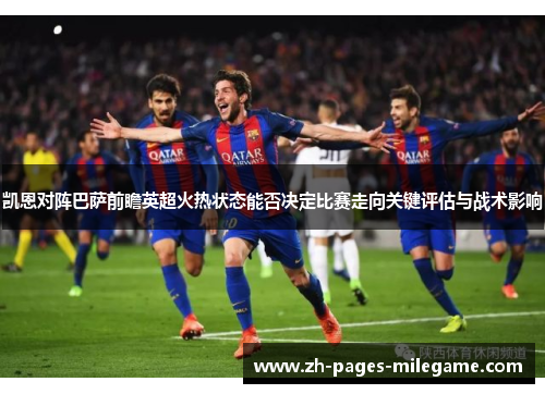 凯恩对阵巴萨前瞻英超火热状态能否决定比赛走向关键评估与战术影响