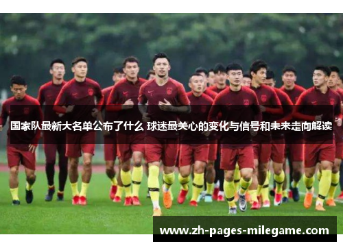 国家队最新大名单公布了什么 球迷最关心的变化与信号和未来走向解读