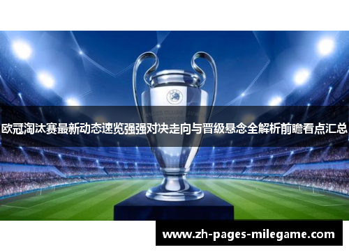 欧冠淘汰赛最新动态速览强强对决走向与晋级悬念全解析前瞻看点汇总