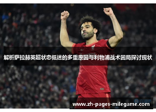 解析萨拉赫英超状态低迷的多重原因与利物浦战术困局探讨现状