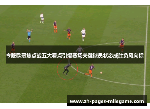 今晚欧冠焦点战五大看点引爆赛场关键球员状态成胜负风向标