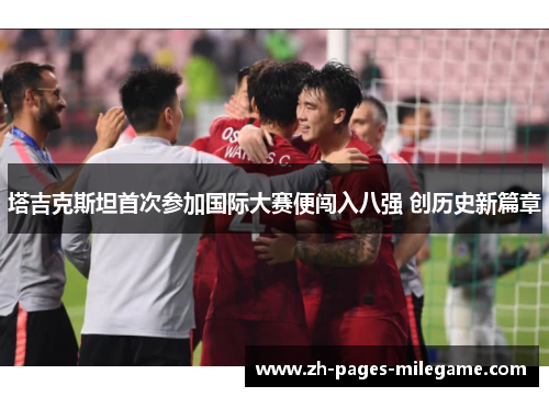 塔吉克斯坦首次参加国际大赛便闯入八强 创历史新篇章