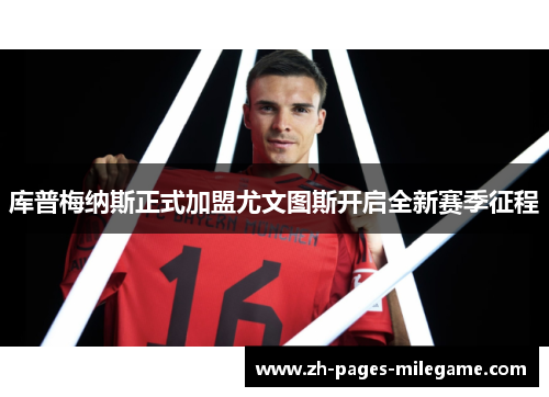 库普梅纳斯正式加盟尤文图斯开启全新赛季征程