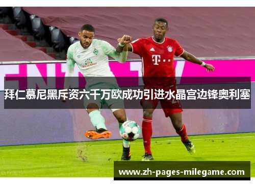 拜仁慕尼黑斥资六千万欧成功引进水晶宫边锋奥利塞