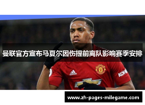 曼联官方宣布马夏尔因伤提前离队影响赛季安排