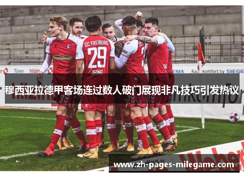 穆西亚拉德甲客场连过数人破门展现非凡技巧引发热议