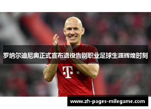 罗纳尔迪尼奥正式宣布退役告别职业足球生涯辉煌时刻