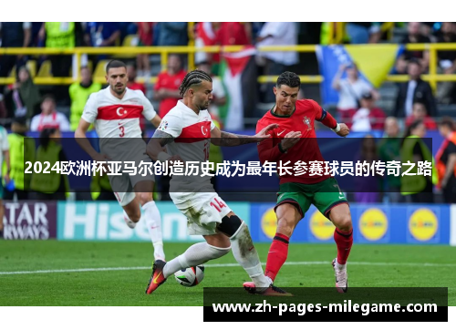 2024欧洲杯亚马尔创造历史成为最年长参赛球员的传奇之路